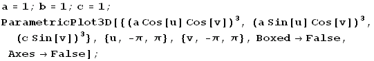 a = 1 ; b = 1 ; c = 1 ; ParametricPlot3D[{(a Cos[u] Cos[v])^3, (a Sin[u] Cos[v])^3, (c Sin[v])^3}, {u, -Î, Î}, {v, -Î, Î}, Boxed -> False, Axes -> False] ;