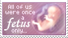 All of Us Were Once a Fetus... by mylastel