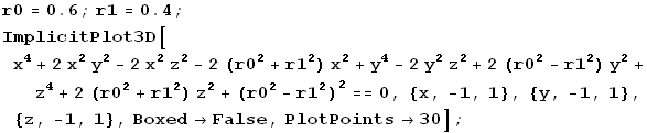 r0 = 0.6 ; r1 = 0.4 ; ImplicitPlot3D[x^4 + 2 x^2 y^2 - 2 x^2 z^2 - 2 (r0^2 + r1^2) x^2 + y^4 - ... r0^2 - r1^2)^2 == 0, {x, -1, 1}, {y, -1, 1}, {z, -1, 1}, Boxed -> False, PlotPoints -> 30] ;