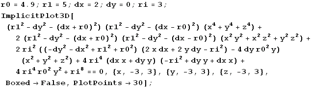 r0 = 4.9 ; r1 = 5 ; dx = 2 ; dy = 0 ; ri = 3 ; ImplicitPlot3D[(r1^2 - dy^2 - (dx + r0)^2) (r1^ ... ^2 y^2 + ri^8 == 0, {x, -3, 3}, {y, -3, 3}, {z, -3, 3}, Boxed -> False, PlotPoints -> 30] ; 
